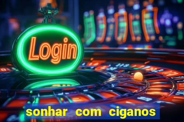 sonhar com ciganos jogo do bicho